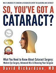 So You’ve Got A Cataract?: What You Need to Know About Cataract Surgery: A Patient’s Guide to Modern Eye Surgery, Advanced Intraocular Lenses & Choosing Your Surgeon